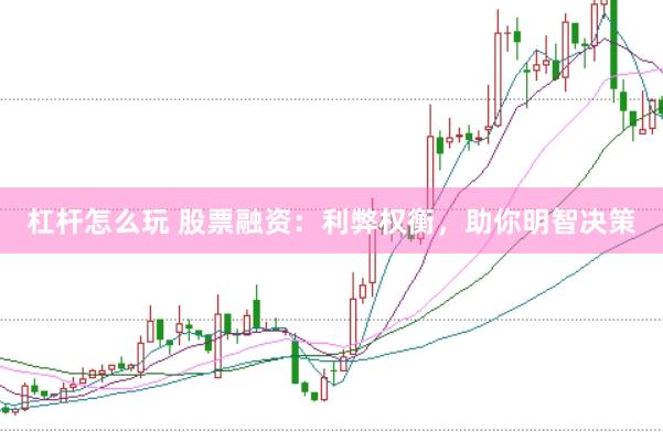 杠杆怎么玩 股票融资：利弊权衡，助你明智决策