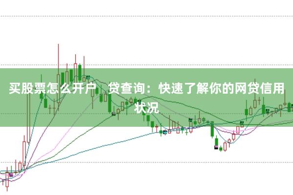 买股票怎么开户   贷查询：快速了解你的网贷信用状况