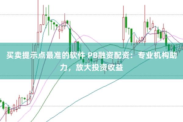 买卖提示点最准的软件 PB融资配资：专业机构助力，放大投资收益