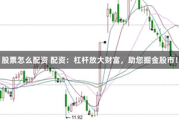 股票怎么配资 配资：杠杆放大财富，助您掘金股市！