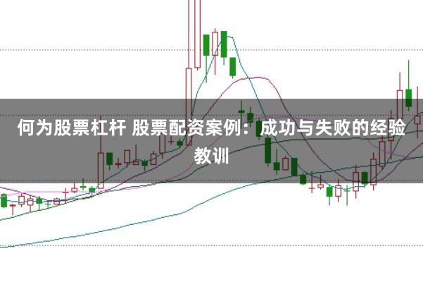 何为股票杠杆 股票配资案例：成功与失败的经验教训