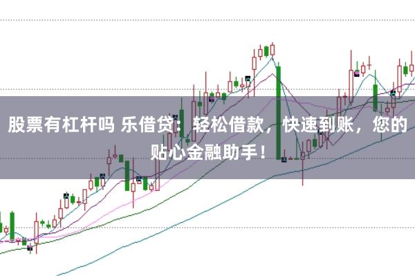 股票有杠杆吗 乐借贷：轻松借款，快速到账，您的贴心金融助手！