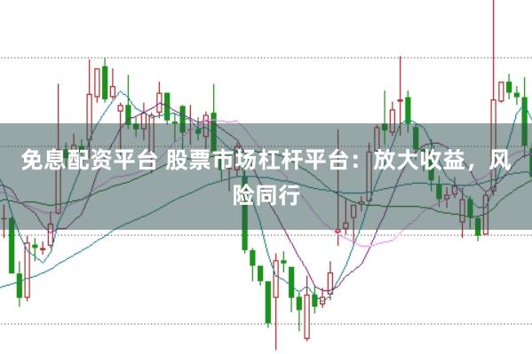 免息配资平台 股票市场杠杆平台：放大收益，风险同行
