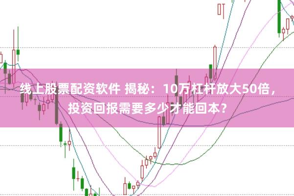 线上股票配资软件 揭秘：10万杠杆放大50倍，投资回报需要多少才能回本？