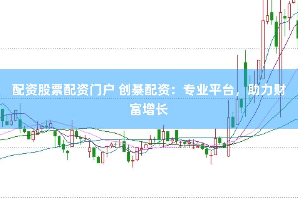 配资股票配资门户 创綦配资：专业平台，助力财富增长
