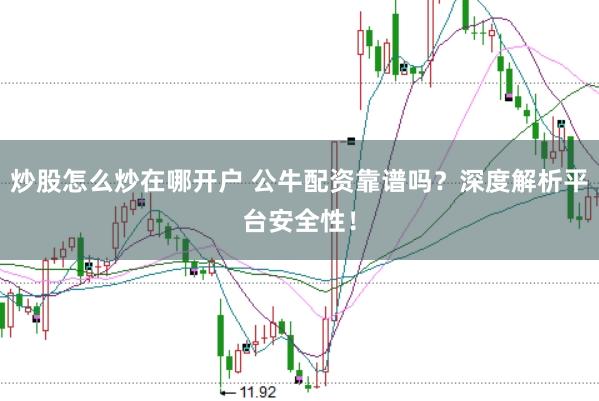 炒股怎么炒在哪开户 公牛配资靠谱吗？深度解析平台安全性！
