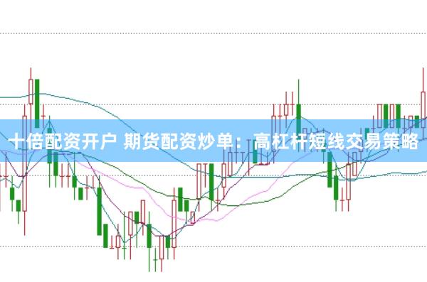 十倍配资开户 期货配资炒单：高杠杆短线交易策略