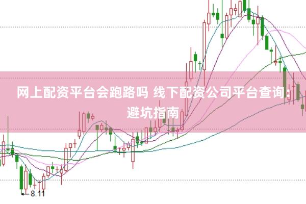 网上配资平台会跑路吗 线下配资公司平台查询：避坑指南
