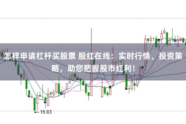 怎样申请杠杆买股票 股红在线：实时行情、投资策略，助您把握股市红利！