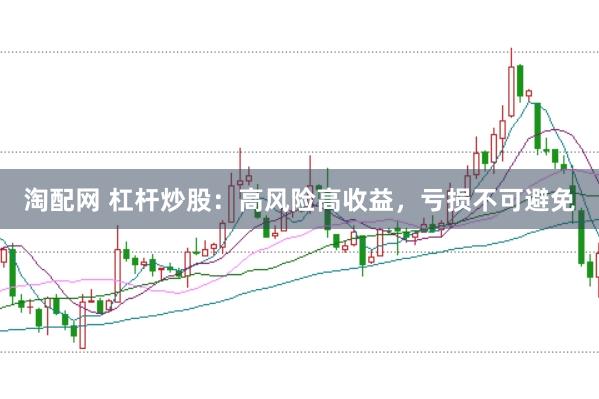 淘配网 杠杆炒股：高风险高收益，亏损不可避免