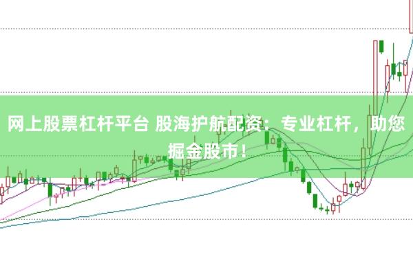 网上股票杠杆平台 股海护航配资：专业杠杆，助您掘金股市！