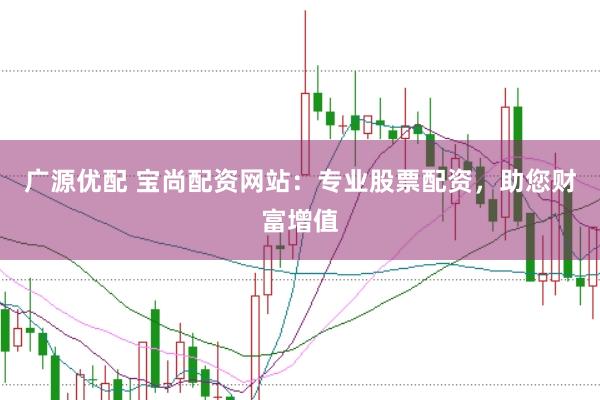 广源优配 宝尚配资网站：专业股票配资，助您财富增值