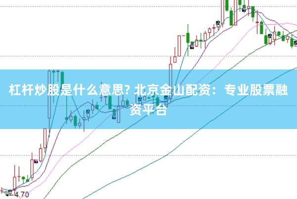 杠杆炒股是什么意思? 北京金山配资：专业股票融资平台