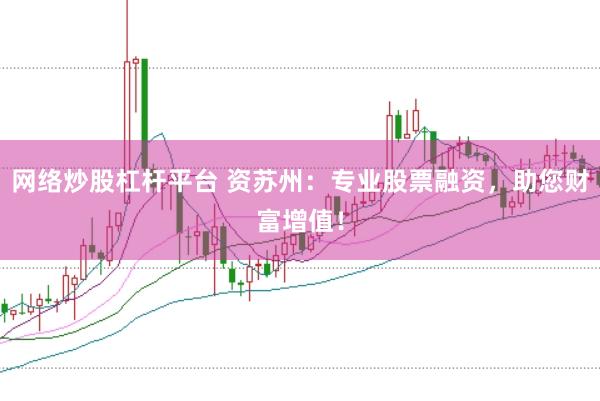 网络炒股杠杆平台 资苏州：专业股票融资，助您财富增值！