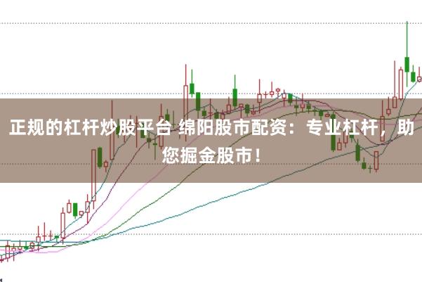正规的杠杆炒股平台 绵阳股市配资：专业杠杆，助您掘金股市！