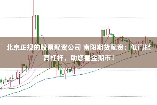 北京正规的股票配资公司 南阳期货配资：低门槛高杠杆，助您掘金期市！