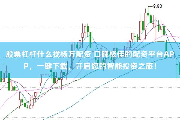 股票杠杆什么找杨方配资 口碑极佳的配资平台APP，一键下载，开启您的智能投资之旅！
