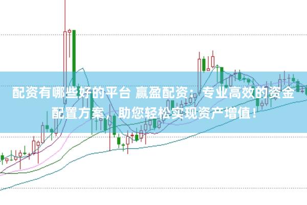 配资有哪些好的平台 赢盈配资：专业高效的资金配置方案，助您轻松实现资产增值！