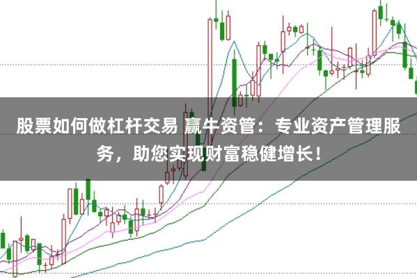 股票如何做杠杆交易 赢牛资管：专业资产管理服务，助您实现财富稳健增长！