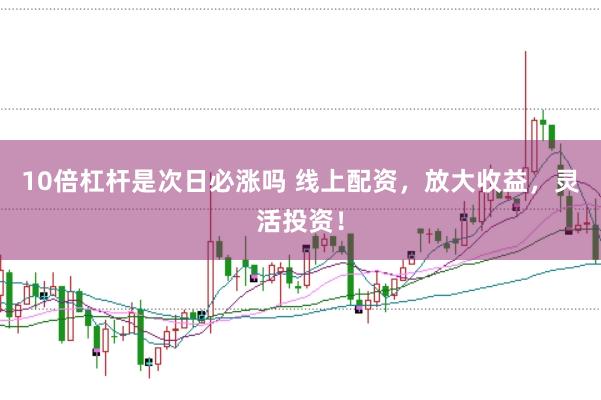 10倍杠杆是次日必涨吗 线上配资，放大收益，灵活投资！
