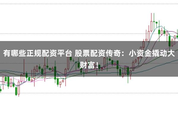 有哪些正规配资平台 股票配资传奇：小资金撬动大财富！