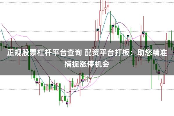 正规股票杠杆平台查询 配资平台打板：助您精准捕捉涨停机会