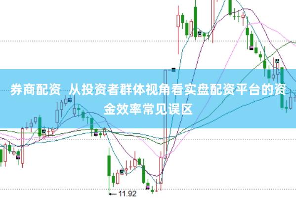 券商配资  从投资者群体视角看实盘配资平台的资金效率常见误区