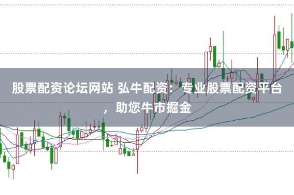 股票配资论坛网站 弘牛配资：专业股票配资平台，助您牛市掘金