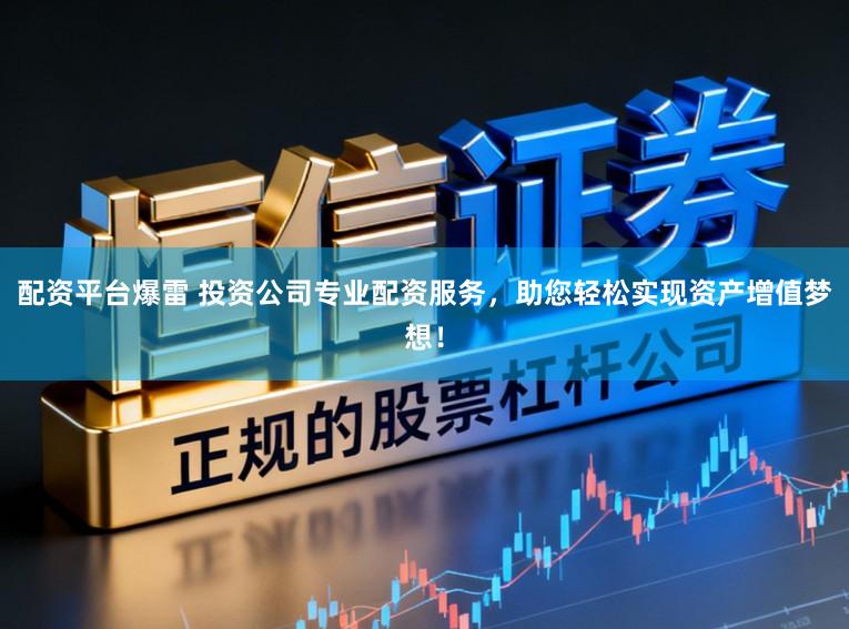 配资平台爆雷 投资公司专业配资服务，助您轻松实现资产增值梦想！