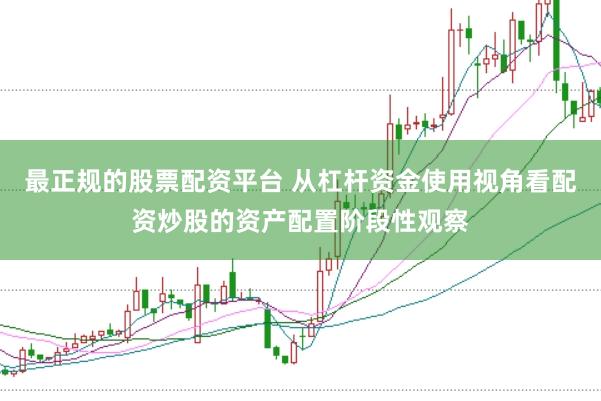 最正规的股票配资平台 从杠杆资金使用视角看配资炒股的资产配置阶段性观察