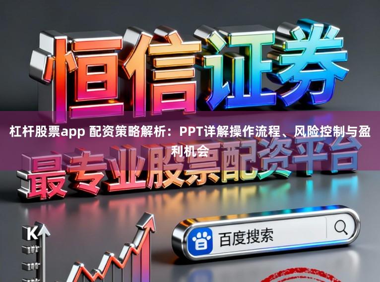 杠杆股票app 配资策略解析：PPT详解操作流程、风险控制与盈利机会