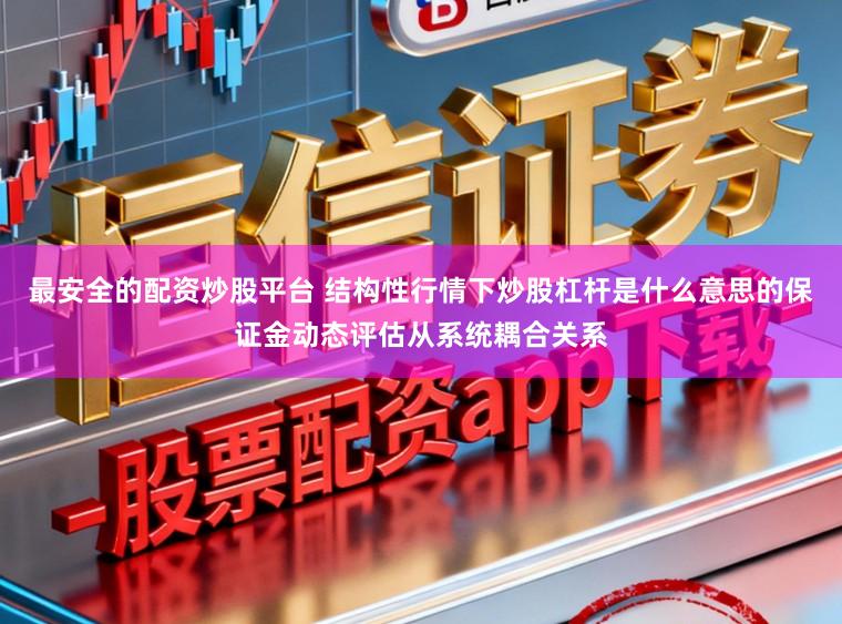最安全的配资炒股平台 结构性行情下炒股杠杆是什么意思的保证金动态评估从系统耦合关系