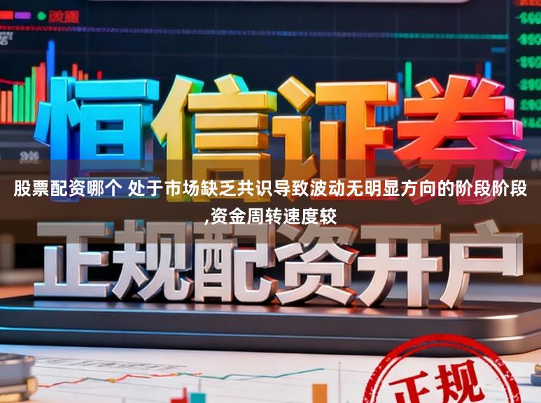 股票配资哪个 处于市场缺乏共识导致波动无明显方向的阶段阶段,资金周转速度较