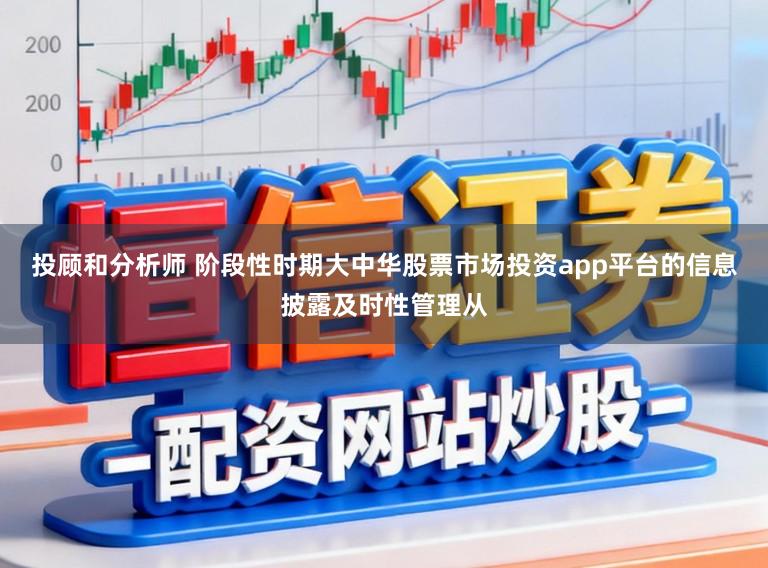 投顾和分析师 阶段性时期大中华股票市场投资app平台的信息披露及时性管理从