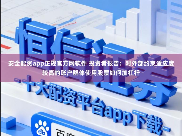 安全配资app正规官方网软件 投资者报告：对外部约束适应度较高的账户群体使用股票如何加杠杆
