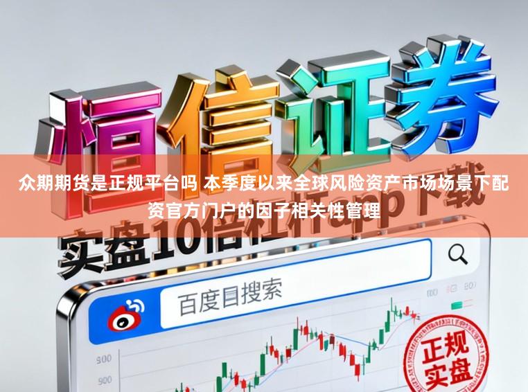 众期期货是正规平台吗 本季度以来全球风险资产市场场景下配资官方门户的因子相关性管理