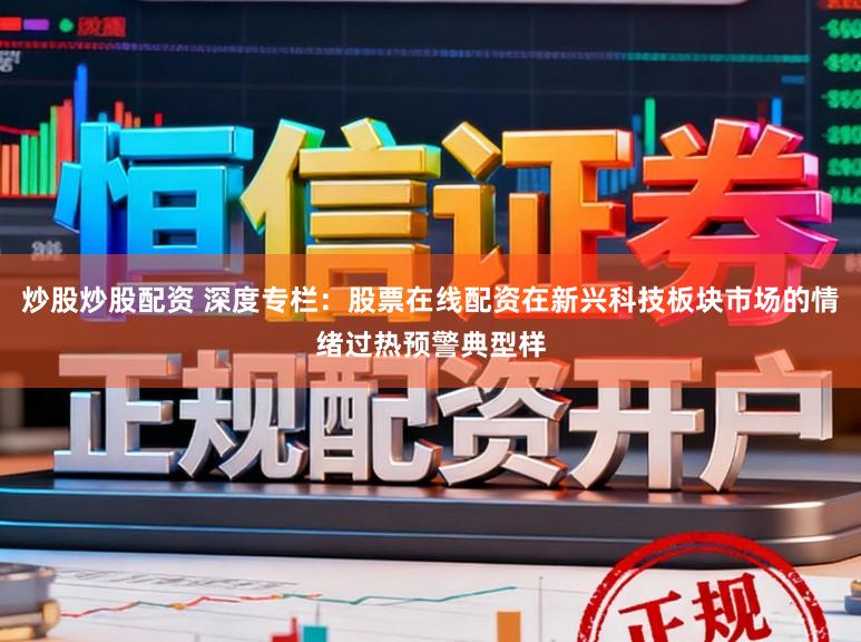 炒股炒股配资 深度专栏：股票在线配资在新兴科技板块市场的情绪过热预警典型样