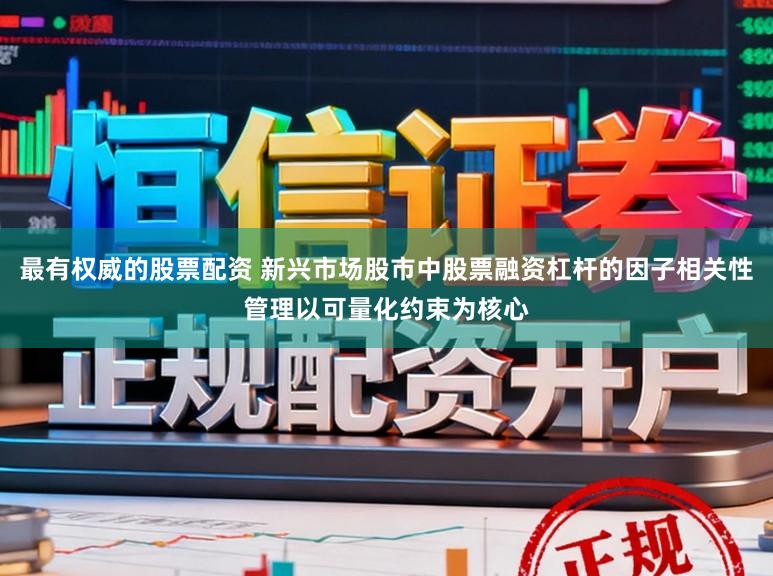 最有权威的股票配资 新兴市场股市中股票融资杠杆的因子相关性管理以可量化约束为核心