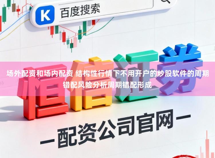 场外配资和场内配资 结构性行情下不用开户的炒股软件的周期错配风险分析周期错配形成