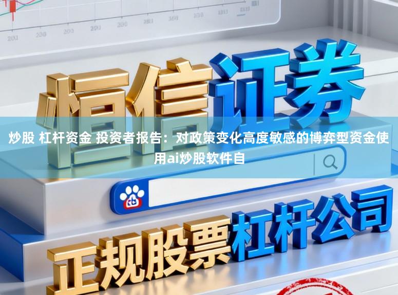 炒股 杠杆资金 投资者报告：对政策变化高度敏感的博弈型资金使用ai炒股软件自