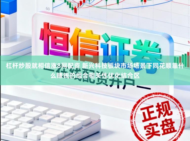 杠杆炒股就相信涨8网配资 新兴科技板块市场场景下同花顺靠什么赚钱的组合相关性优化结合区