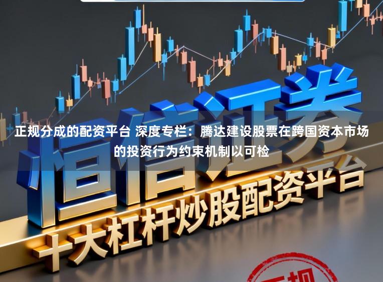 正规分成的配资平台 深度专栏：腾达建设股票在跨国资本市场的投资行为约束机制以可检