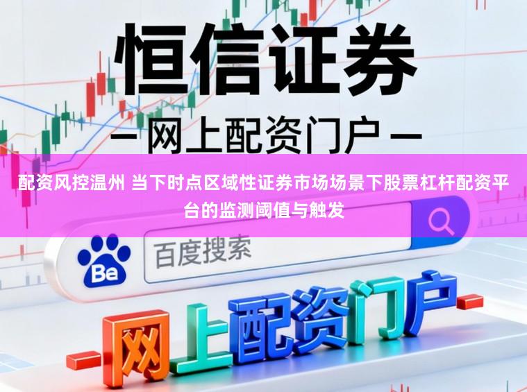 配资风控温州 当下时点区域性证券市场场景下股票杠杆配资平台的监测阈值与触发