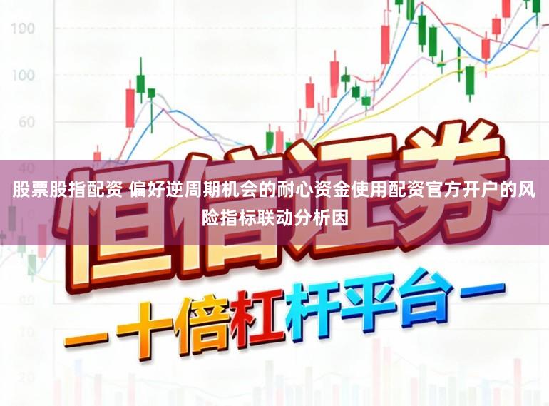 股票股指配资 偏好逆周期机会的耐心资金使用配资官方开户的风险指标联动分析因