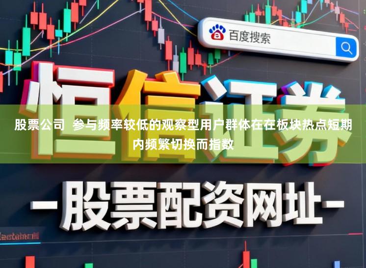 股票公司  参与频率较低的观察型用户群体在在板块热点短期内频繁切换而指数