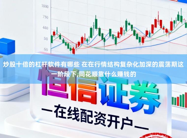 炒股十倍的杠杆软件有哪些 在在行情结构复杂化加深的震荡期这一阶段下,同花顺靠什么赚钱的