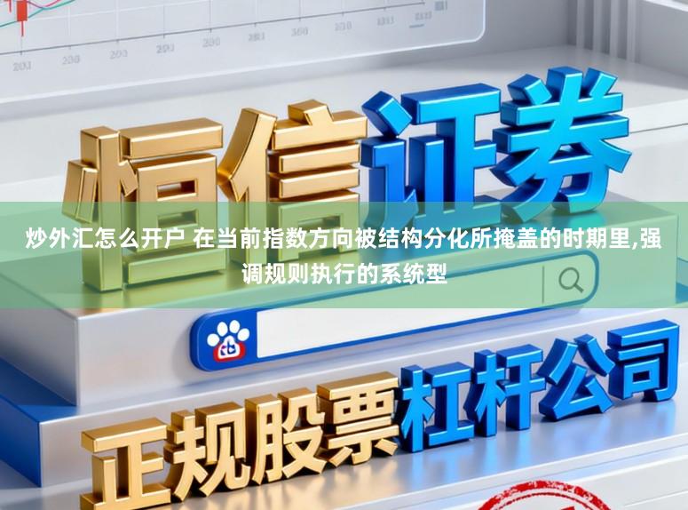 炒外汇怎么开户 在当前指数方向被结构分化所掩盖的时期里,强调规则执行的系统型
