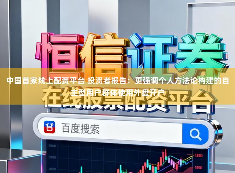 中国首家线上配资平台 投资者报告：更强调个人方法论构建的自主型用户群体使用外盘开户