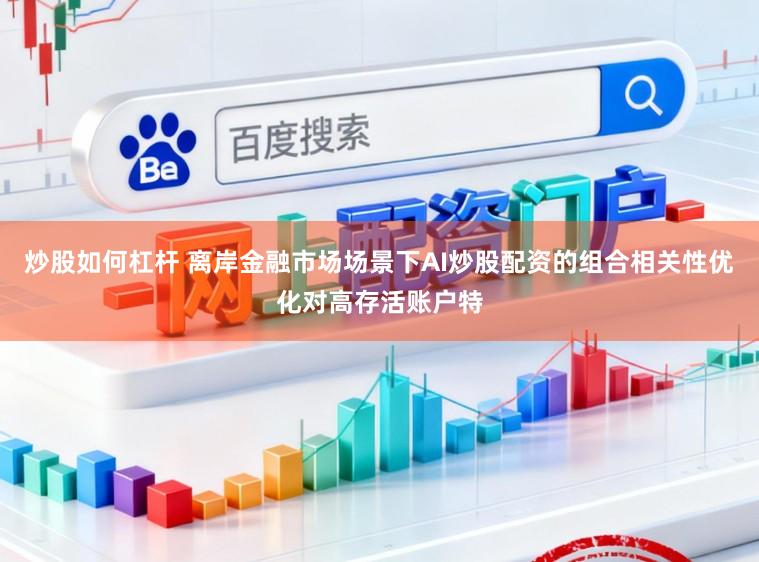 炒股如何杠杆 离岸金融市场场景下AI炒股配资的组合相关性优化对高存活账户特