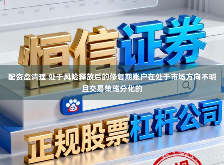 配资盘清理 处于风险释放后的修复期账户在处于市场方向不明且交易策略分化的